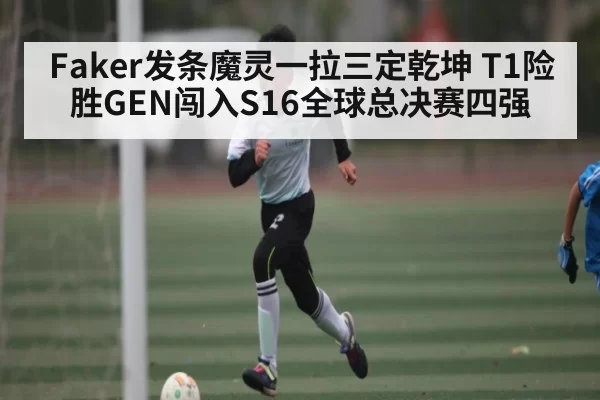 Faker发条魔灵一拉三定乾坤 T1险胜GEN闯入S16全球总决赛四强